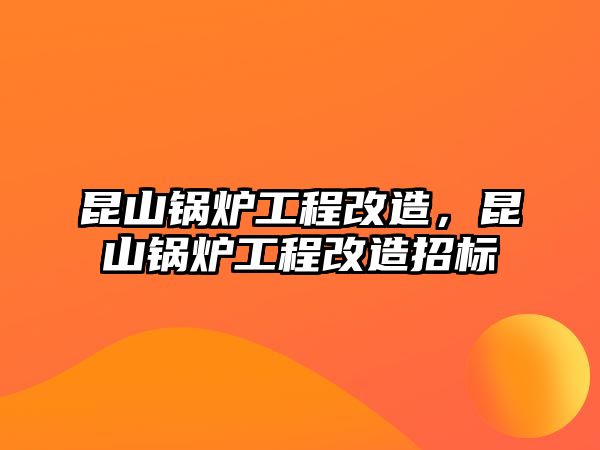 昆山鍋爐工程改造，昆山鍋爐工程改造招標(biāo)