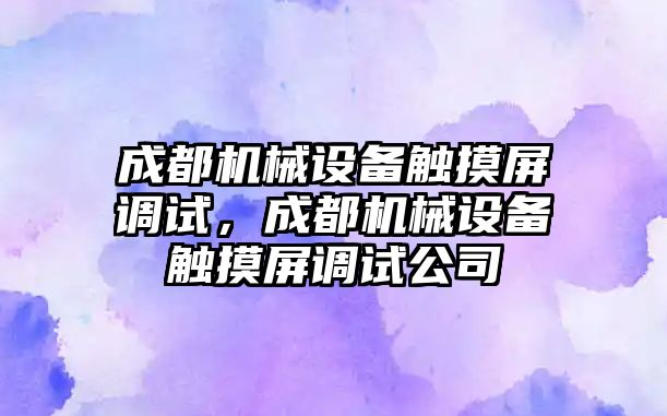 成都機械設(shè)備觸摸屏調(diào)試，成都機械設(shè)備觸摸屏調(diào)試公司