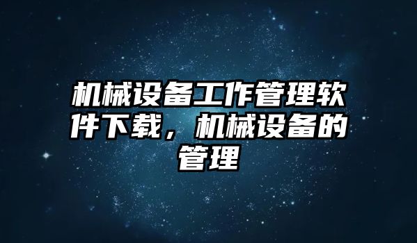 機(jī)械設(shè)備工作管理軟件下載，機(jī)械設(shè)備的管理