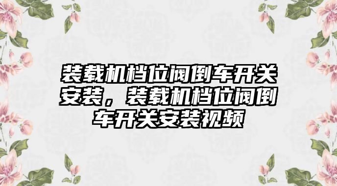 裝載機檔位閥倒車開關安裝，裝載機檔位閥倒車開關安裝視頻