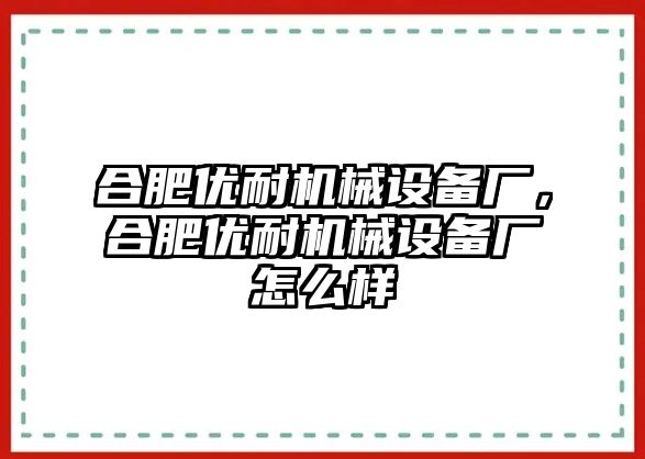 合肥優(yōu)耐機械設(shè)備廠，合肥優(yōu)耐機械設(shè)備廠怎么樣