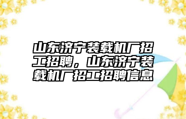 山東濟(jì)寧裝載機(jī)廠招工招聘，山東濟(jì)寧裝載機(jī)廠招工招聘信息