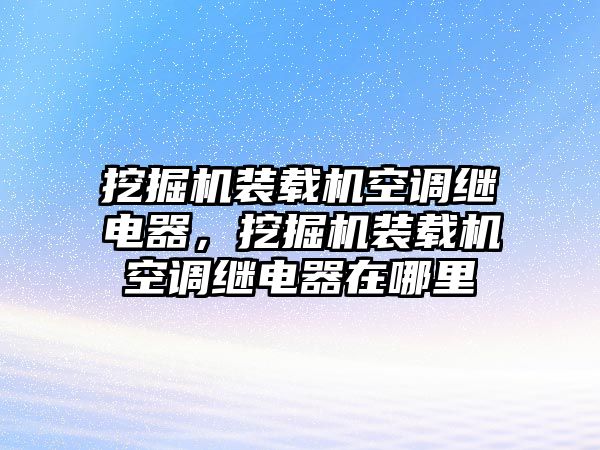 挖掘機裝載機空調(diào)繼電器，挖掘機裝載機空調(diào)繼電器在哪里