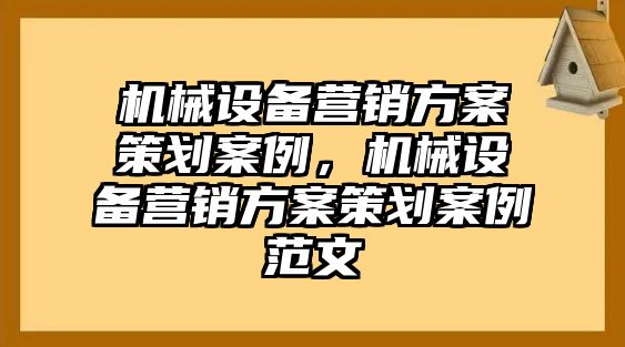 機(jī)械設(shè)備營(yíng)銷方案策劃案例，機(jī)械設(shè)備營(yíng)銷方案策劃案例范文