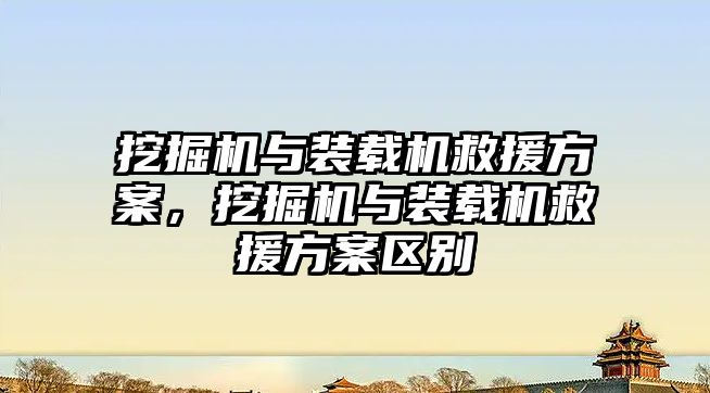 挖掘機與裝載機救援方案，挖掘機與裝載機救援方案區(qū)別