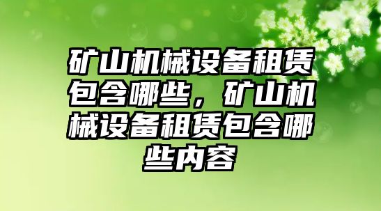 礦山機(jī)械設(shè)備租賃包含哪些，礦山機(jī)械設(shè)備租賃包含哪些內(nèi)容