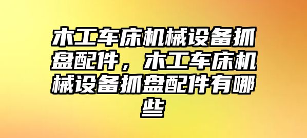 木工車床機(jī)械設(shè)備抓盤配件，木工車床機(jī)械設(shè)備抓盤配件有哪些