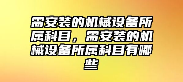 需安裝的機械設(shè)備所屬科目，需安裝的機械設(shè)備所屬科目有哪些