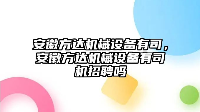 安徽方達(dá)機(jī)械設(shè)備有司，安徽方達(dá)機(jī)械設(shè)備有司機(jī)招聘嗎