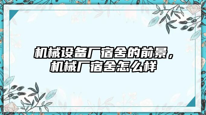 機(jī)械設(shè)備廠宿舍的前景，機(jī)械廠宿舍怎么樣