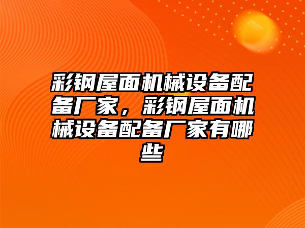 彩鋼屋面機(jī)械設(shè)備配備廠家，彩鋼屋面機(jī)械設(shè)備配備廠家有哪些