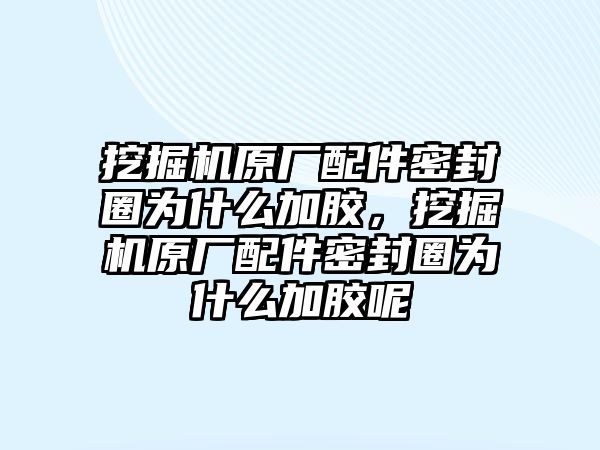 挖掘機原廠配件密封圈為什么加膠，挖掘機原廠配件密封圈為什么加膠呢