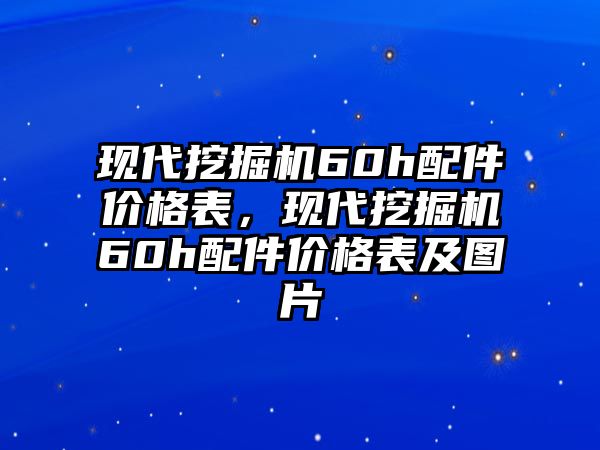 現(xiàn)代挖掘機(jī)60h配件價(jià)格表，現(xiàn)代挖掘機(jī)60h配件價(jià)格表及圖片