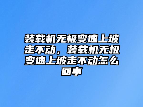 裝載機(jī)無極變速上坡走不動，裝載機(jī)無極變速上坡走不動怎么回事