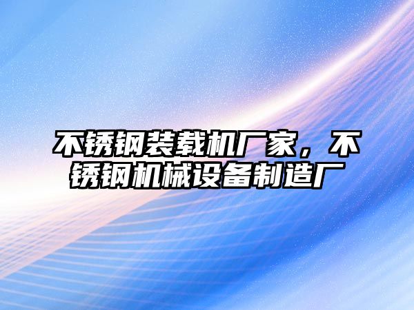 不銹鋼裝載機廠家，不銹鋼機械設備制造廠