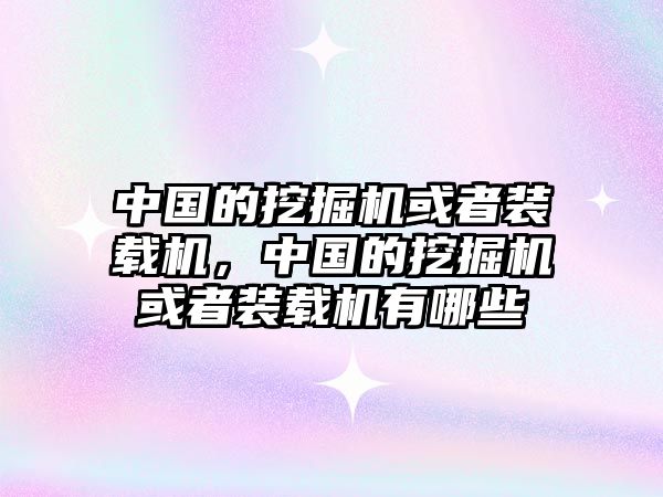 中國的挖掘機(jī)或者裝載機(jī)，中國的挖掘機(jī)或者裝載機(jī)有哪些