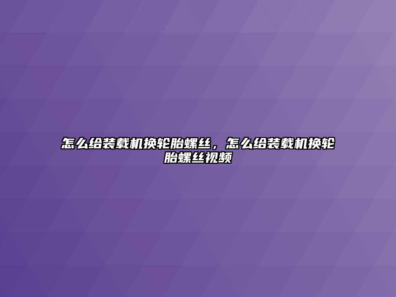 怎么給裝載機(jī)換輪胎螺絲，怎么給裝載機(jī)換輪胎螺絲視頻