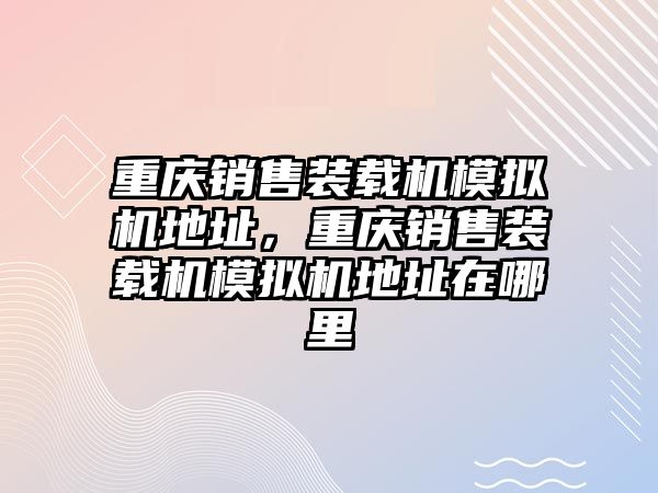 重慶銷售裝載機模擬機地址，重慶銷售裝載機模擬機地址在哪里