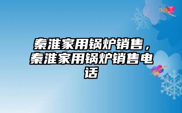 秦淮家用鍋爐銷售，秦淮家用鍋爐銷售電話