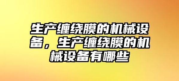 生產(chǎn)纏繞膜的機(jī)械設(shè)備，生產(chǎn)纏繞膜的機(jī)械設(shè)備有哪些