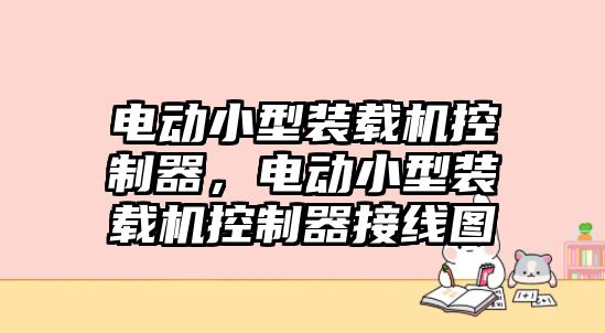 電動小型裝載機控制器，電動小型裝載機控制器接線圖