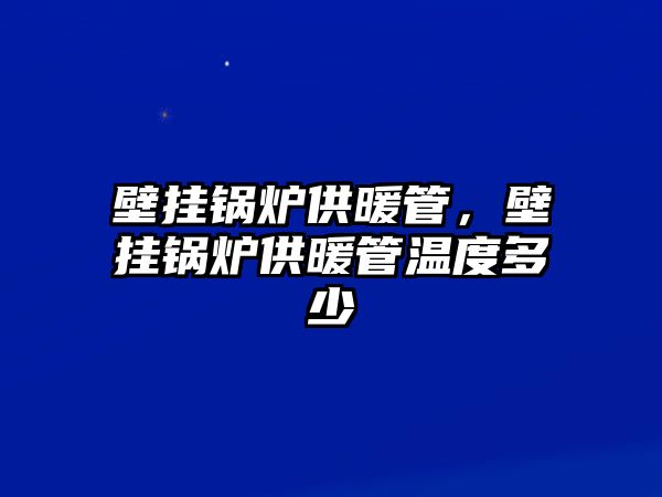 壁掛鍋爐供暖管，壁掛鍋爐供暖管溫度多少