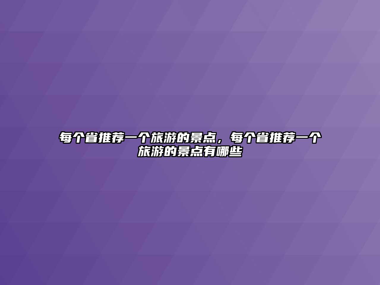 每個(gè)省推薦一個(gè)旅游的景點(diǎn)，每個(gè)省推薦一個(gè)旅游的景點(diǎn)有哪些