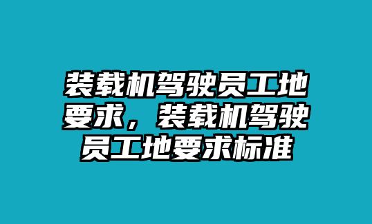 裝載機(jī)駕駛員工地要求，裝載機(jī)駕駛員工地要求標(biāo)準(zhǔn)