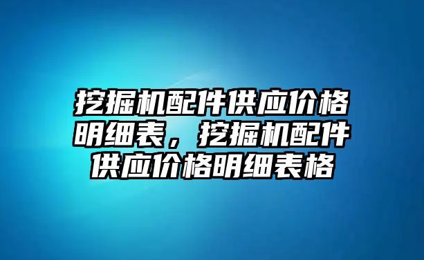 挖掘機配件供應(yīng)價格明細表，挖掘機配件供應(yīng)價格明細表格