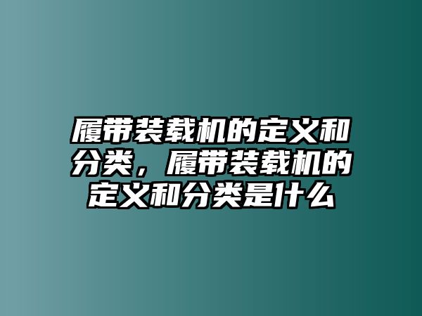 履帶裝載機(jī)的定義和分類，履帶裝載機(jī)的定義和分類是什么