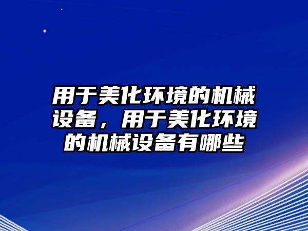 用于美化環(huán)境的機械設(shè)備，用于美化環(huán)境的機械設(shè)備有哪些