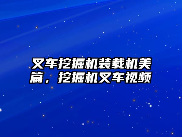 叉車挖掘機裝載機美篇，挖掘機叉車視頻