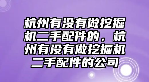 杭州有沒(méi)有做挖掘機(jī)二手配件的，杭州有沒(méi)有做挖掘機(jī)二手配件的公司