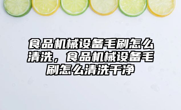 食品機械設備毛刷怎么清洗，食品機械設備毛刷怎么清洗干凈