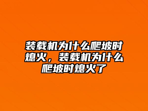 裝載機(jī)為什么爬坡時(shí)熄火，裝載機(jī)為什么爬坡時(shí)熄火了