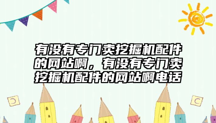 有沒有專門賣挖掘機(jī)配件的網(wǎng)站啊，有沒有專門賣挖掘機(jī)配件的網(wǎng)站啊電話