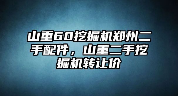 山重60挖掘機鄭州二手配件，山重二手挖掘機轉讓價