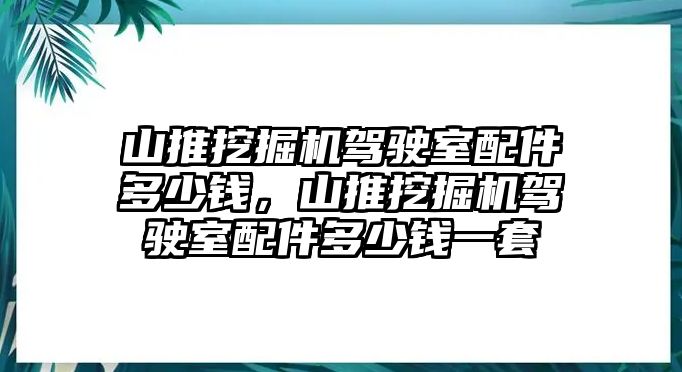 山推挖掘機(jī)駕駛室配件多少錢，山推挖掘機(jī)駕駛室配件多少錢一套