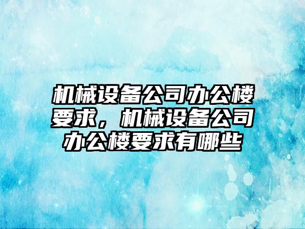 機(jī)械設(shè)備公司辦公樓要求，機(jī)械設(shè)備公司辦公樓要求有哪些