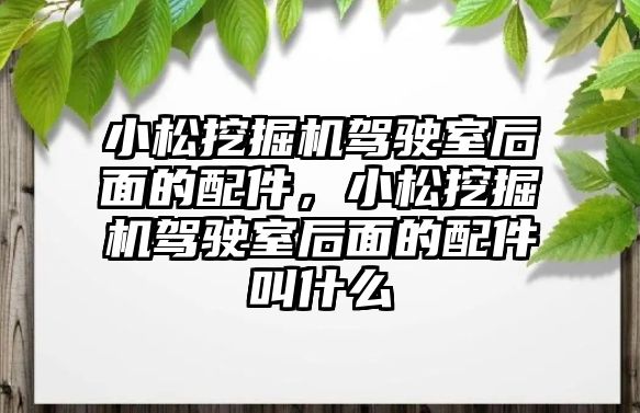 小松挖掘機駕駛室后面的配件，小松挖掘機駕駛室后面的配件叫什么