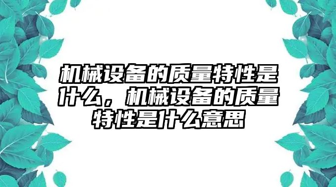 機(jī)械設(shè)備的質(zhì)量特性是什么，機(jī)械設(shè)備的質(zhì)量特性是什么意思