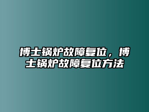 博士鍋爐故障復(fù)位，博士鍋爐故障復(fù)位方法