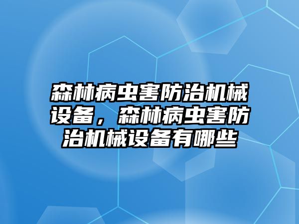 森林病蟲害防治機(jī)械設(shè)備，森林病蟲害防治機(jī)械設(shè)備有哪些