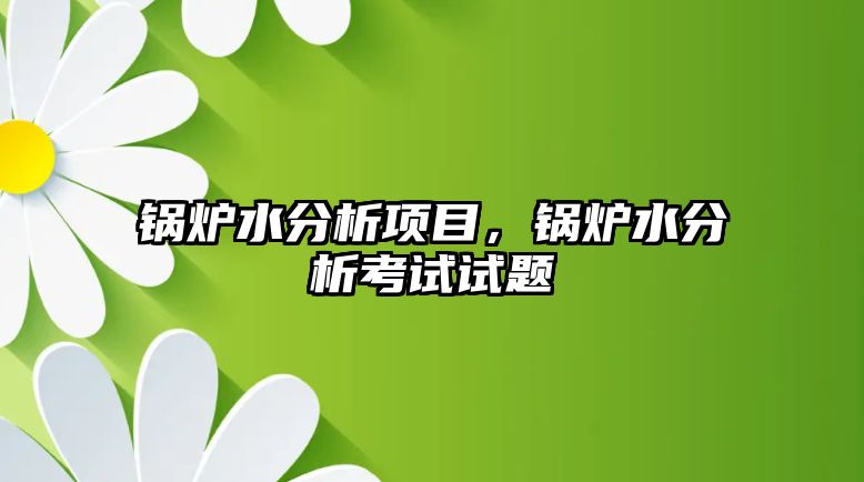 鍋爐水分析項(xiàng)目，鍋爐水分析考試試題