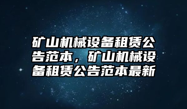 礦山機(jī)械設(shè)備租賃公告范本，礦山機(jī)械設(shè)備租賃公告范本最新