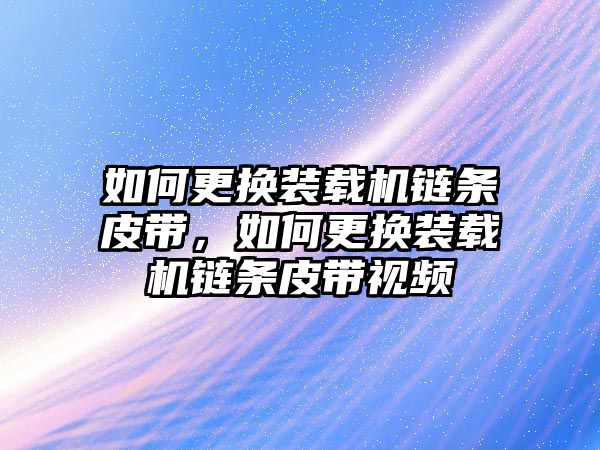 如何更換裝載機(jī)鏈條皮帶，如何更換裝載機(jī)鏈條皮帶視頻