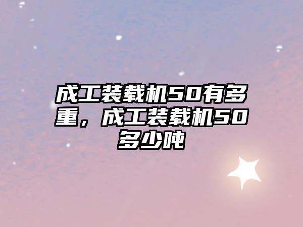 成工裝載機(jī)50有多重，成工裝載機(jī)50多少噸