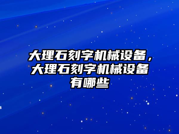 大理石刻字機(jī)械設(shè)備，大理石刻字機(jī)械設(shè)備有哪些