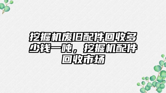 挖掘機(jī)廢舊配件回收多少錢一噸，挖掘機(jī)配件回收市場