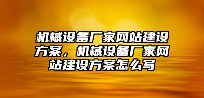 機械設(shè)備廠家網(wǎng)站建設(shè)方案，機械設(shè)備廠家網(wǎng)站建設(shè)方案怎么寫